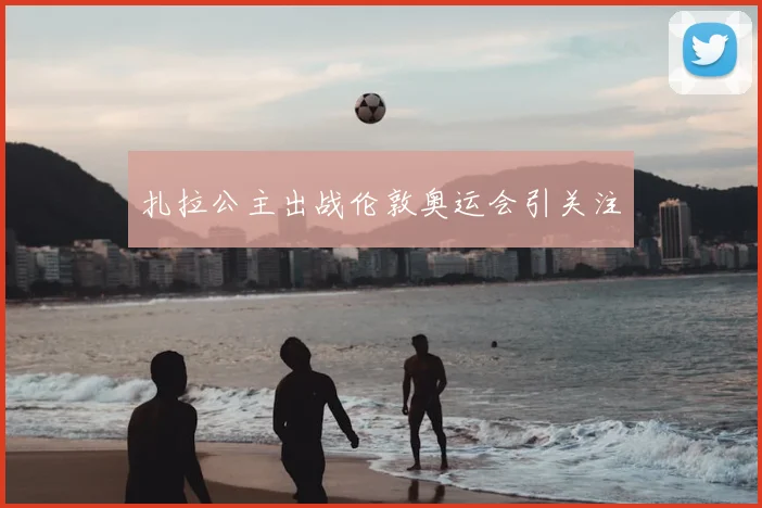 扎拉公主出战伦敦奥运会引关注
