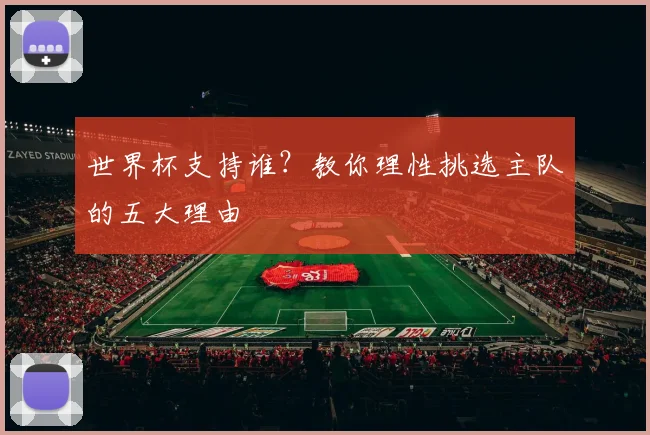 世界杯支持谁?教你理性挑选主队的五大理由