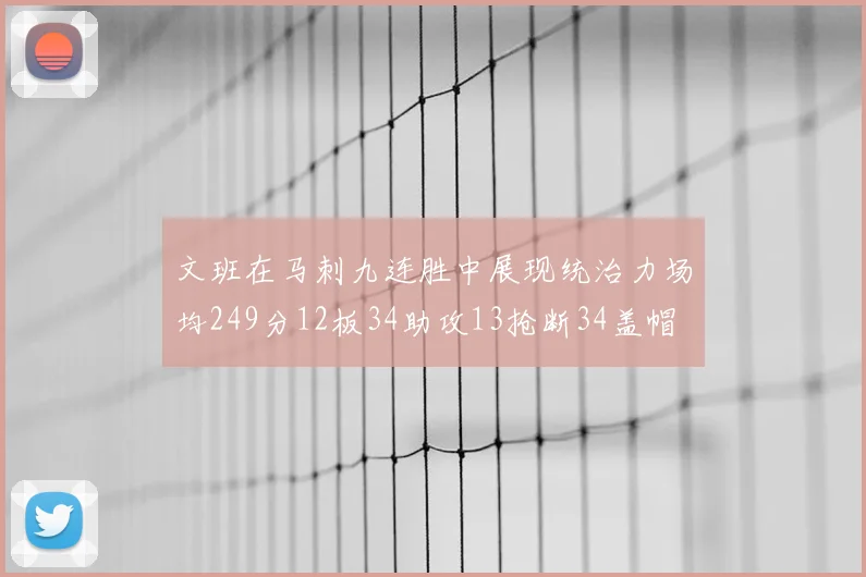 文班在马刺九连胜中展现统治力场均249分12板34助攻13抢断34盖帽