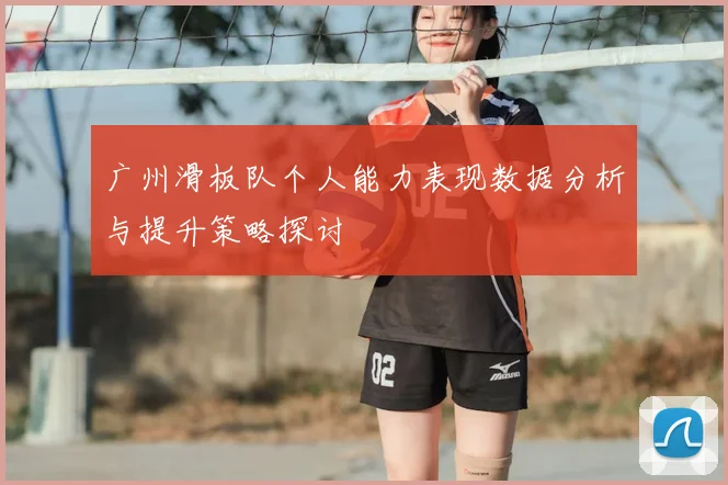 广州滑板队个人能力表现数据分析与提升策略探讨