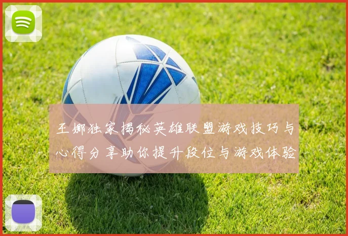王娜独家揭秘英雄联盟游戏技巧与心得分享助你提升段位与游戏体验