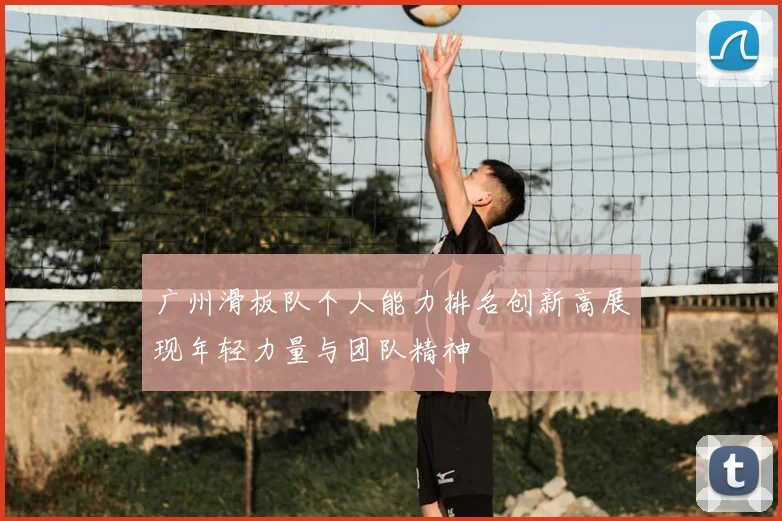 广州滑板队个人能力排名创新高展现年轻力量与团队精神