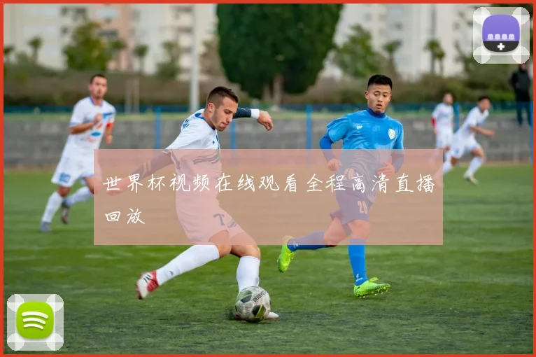 世界杯视频在线观看全程高清直播回放