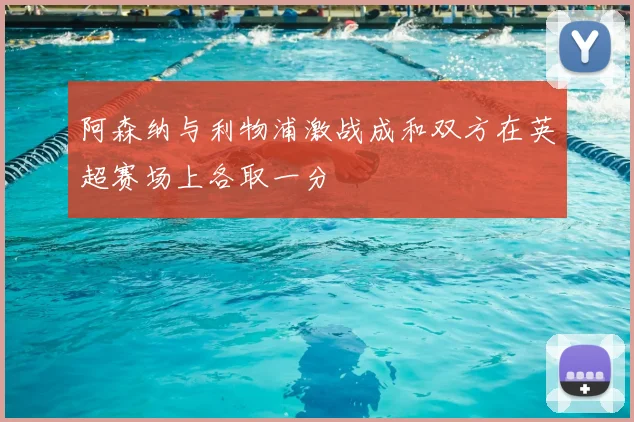 阿森纳与利物浦激战成和双方在英超赛场上各取一分
