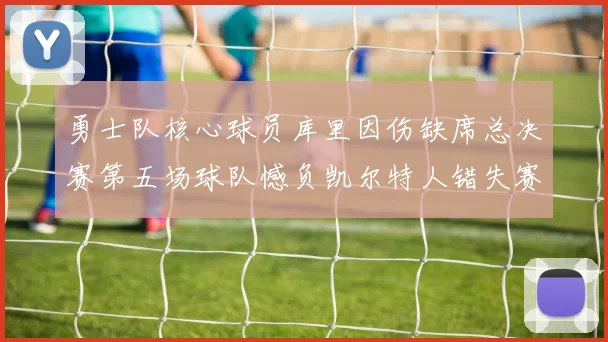 勇士队核心球员库里因伤缺席总决赛第五场球队憾负凯尔特人错失赛点