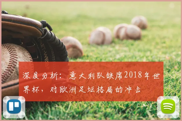 深度分析：意大利队缺席2018年世界杯，对欧洲足坛格局的冲击