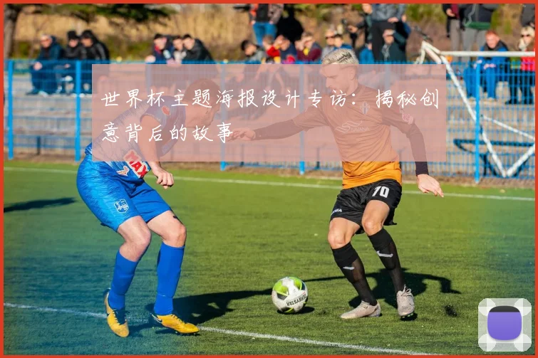 世界杯主题海报设计专访:揭秘创意背后的故事