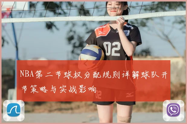 NBA第二节球权分配规则详解球队开节策略与实战影响