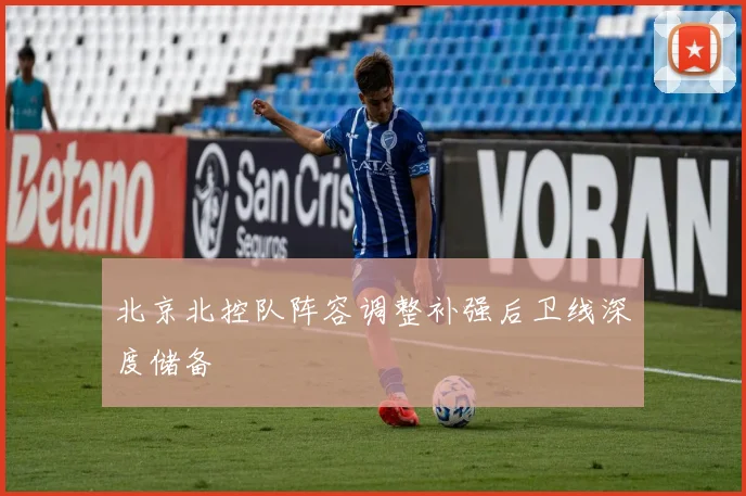 北京北控队阵容调整补强后卫线深度储备