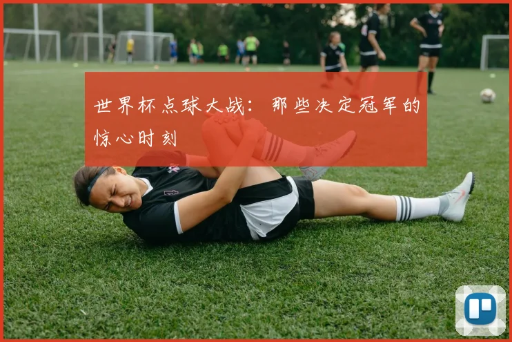 世界杯点球大战:那些决定冠军的惊心时刻