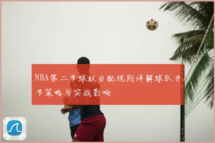 NBA第二节球权分配规则详解球队开节策略与实战影响