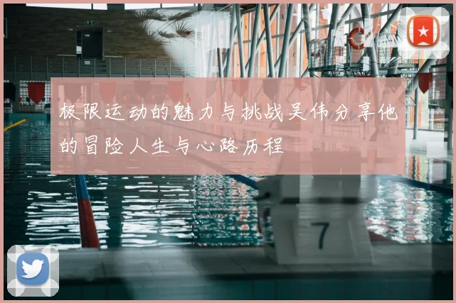 极限运动的魅力与挑战吴伟分享他的冒险人生与心路历程