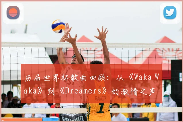 历届世界杯歌曲回顾:从《Waka Waka》到《Dreamers》的激情之声