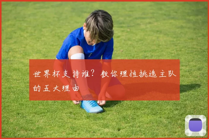 世界杯支持谁?教你理性挑选主队的五大理由
