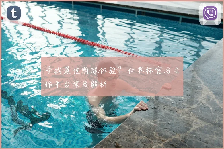 寻找最佳购球体验?世界杯官方合作平台深度解析