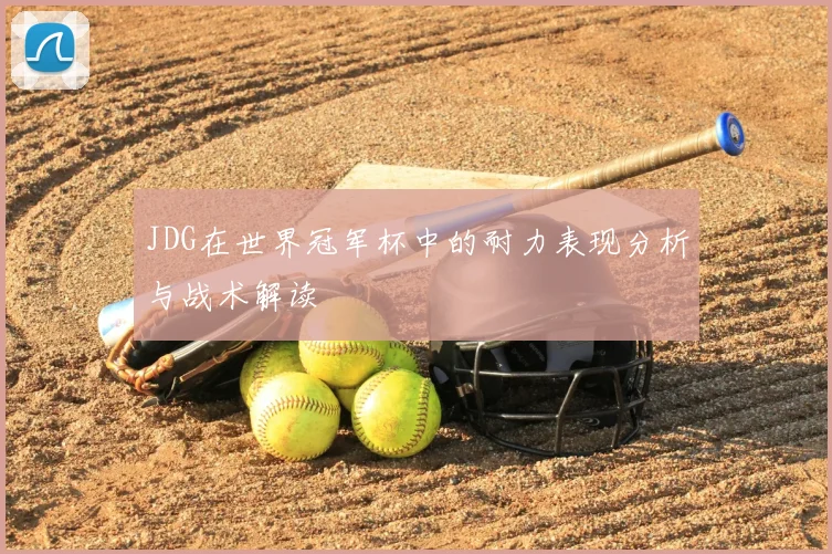 JDG在世界冠军杯中的耐力表现分析与战术解读