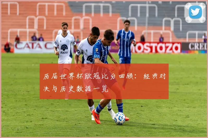 历届世界杯欧冠比分回顾：经典对决与历史数据一览