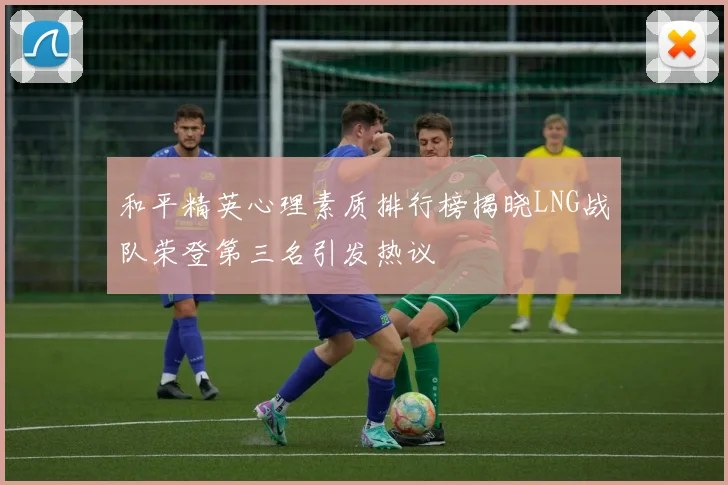 和平精英心理素质排行榜揭晓LNG战队荣登第三名引发热议