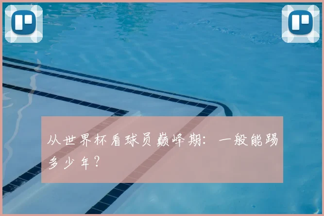 从世界杯看球员巅峰期:一般能踢多少年?