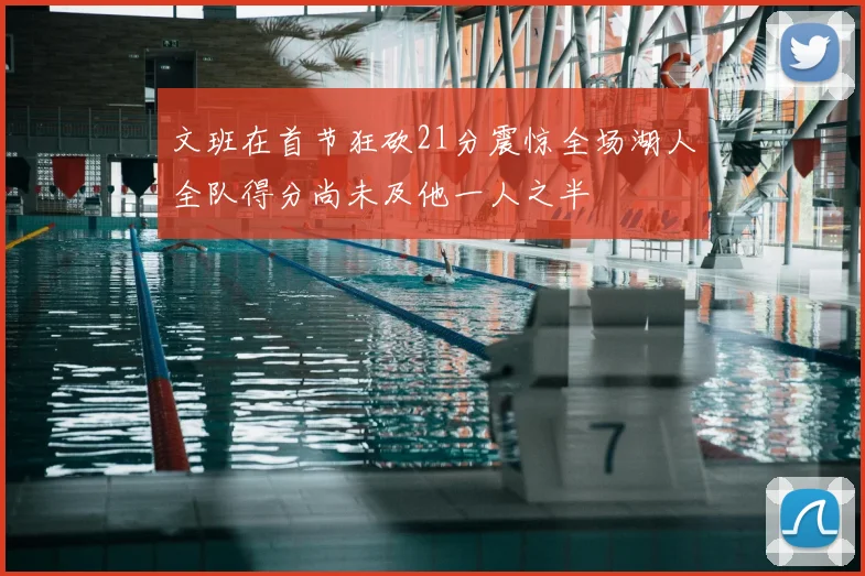 文班在首节狂砍21分震惊全场湖人全队得分尚未及他一人之半
