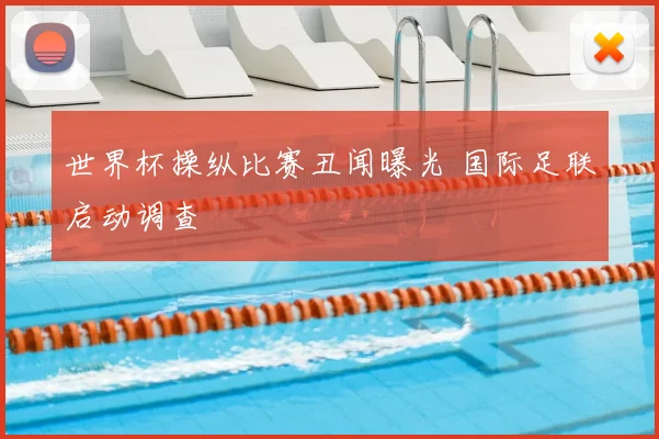 世界杯操纵比赛丑闻曝光 国际足联启动调查