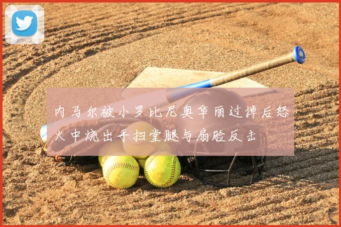 内马尔被小罗比尼奥华丽过掉后怒火中烧出手扫堂腿与扇脸反击