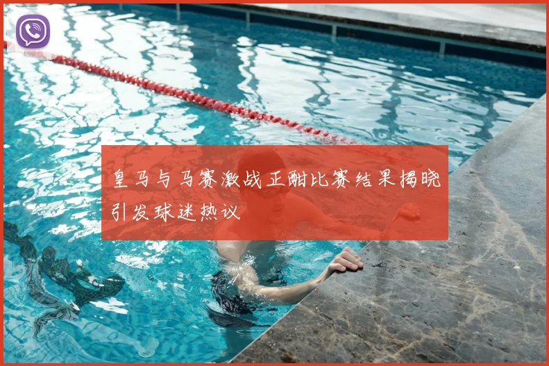 皇马与马赛激战正酣比赛结果揭晓引发球迷热议