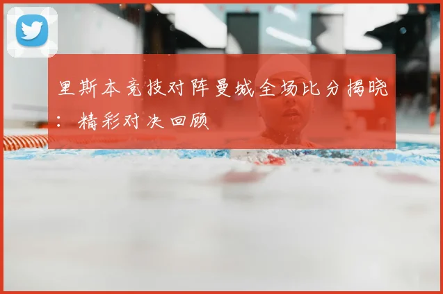 里斯本竞技对阵曼城全场比分揭晓:精彩对决回顾