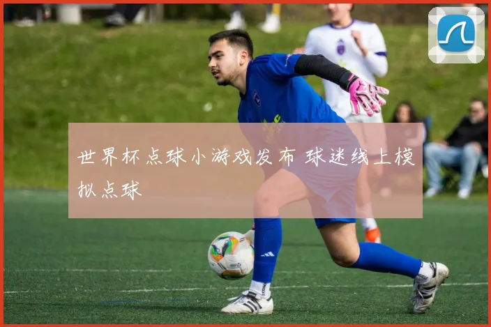 世界杯点球小游戏发布 球迷线上模拟点球