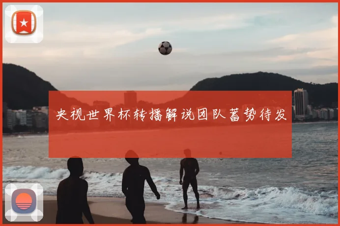 央视世界杯转播解说团队蓄势待发