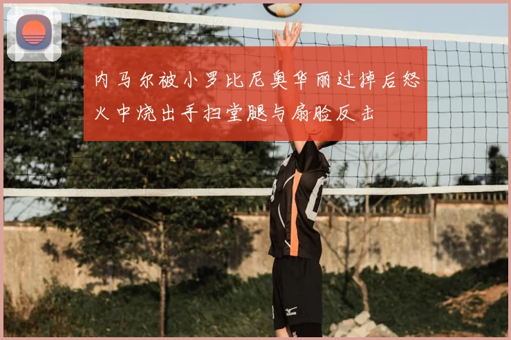 内马尔被小罗比尼奥华丽过掉后怒火中烧出手扫堂腿与扇脸反击
