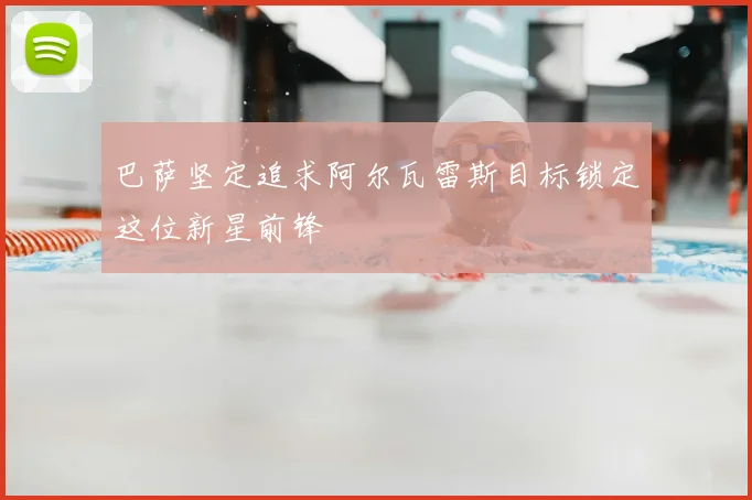 巴萨坚定追求阿尔瓦雷斯目标锁定这位新星前锋