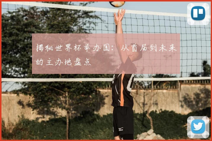 揭秘世界杯举办国:从首届到未来的主办地盘点