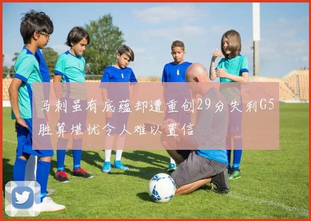马刺虽有底蕴却遭重创29分失利G5胜算堪忧令人难以置信