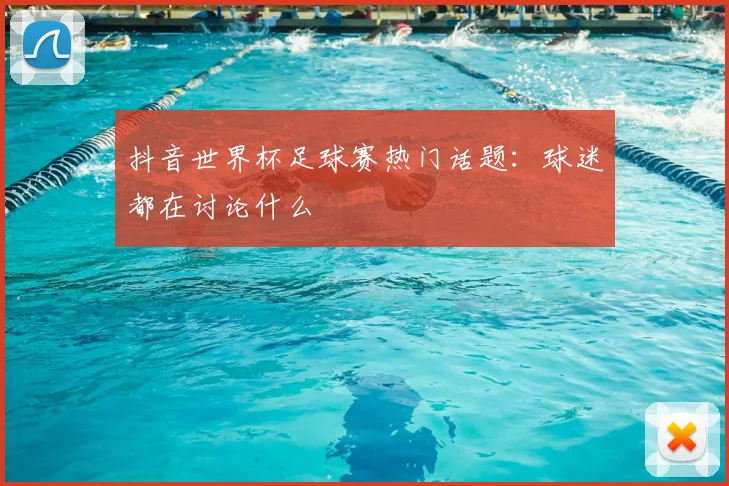 抖音世界杯足球赛热门话题:球迷都在讨论什么