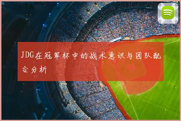 JDG在冠军杯中的战术意识与团队配合分析