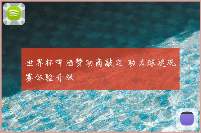 世界杯啤酒赞助商敲定 助力球迷观赛体验升级