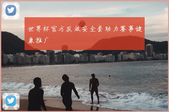 世界杯官方发放安全套助力赛事健康推广