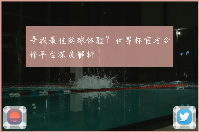寻找最佳购球体验?世界杯官方合作平台深度解析