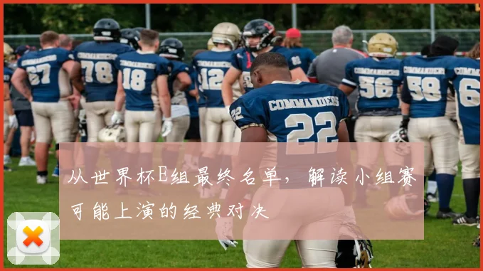 从世界杯E组最终名单,解读小组赛可能上演的经典对决