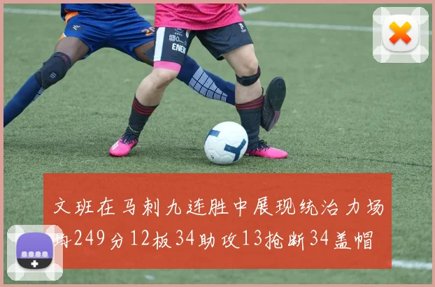 文班在马刺九连胜中展现统治力场均249分12板34助攻13抢断34盖帽