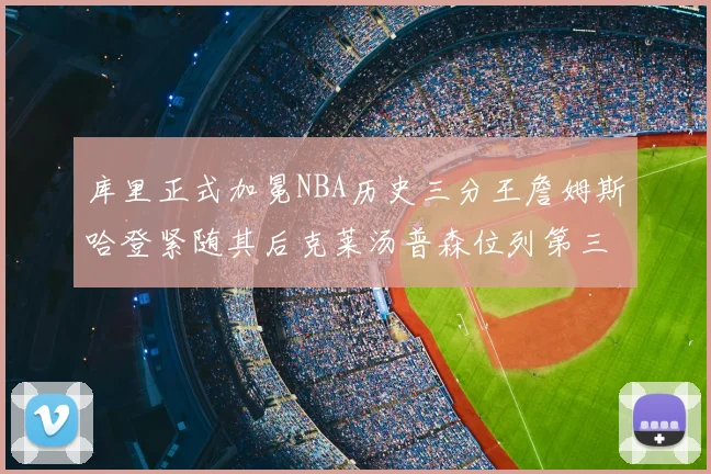 库里正式加冕NBA历史三分王詹姆斯哈登紧随其后克莱汤普森位列第三