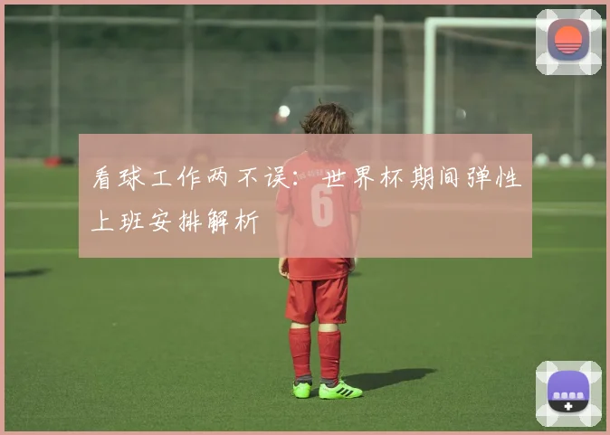 看球工作两不误:世界杯期间弹性上班安排解析