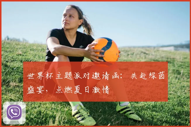世界杯主题派对邀请函:共赴绿茵盛宴,点燃夏日激情