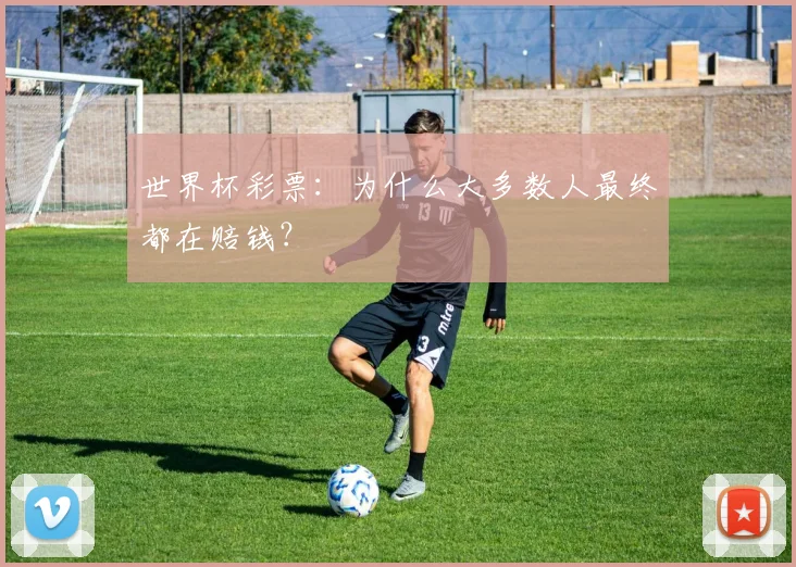 世界杯彩票:为什么大多数人最终都在赔钱?