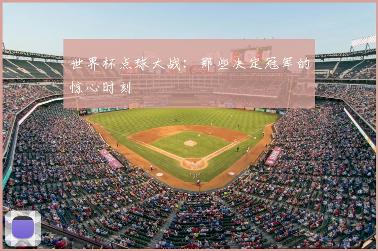 世界杯点球大战:那些决定冠军的惊心时刻