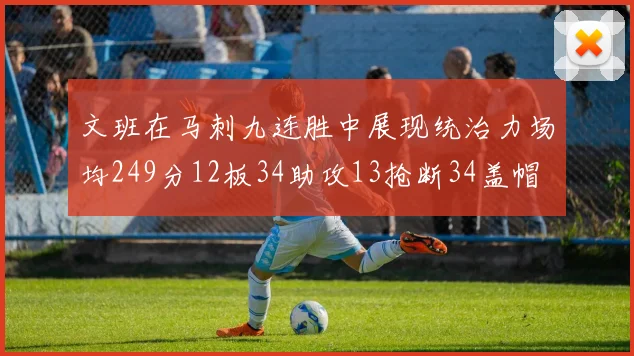 文班在马刺九连胜中展现统治力场均249分12板34助攻13抢断34盖帽