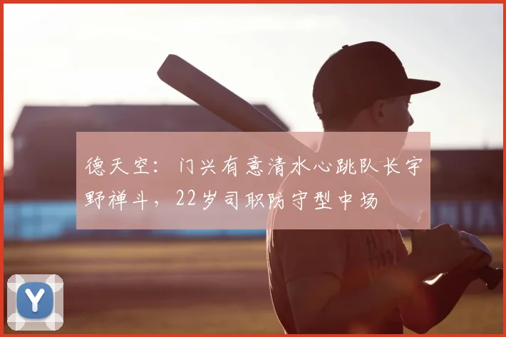 德天空:门兴有意清水心跳队长宇野禅斗,22岁司职防守型中场