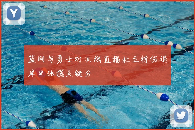 篮网与勇士对决线直播杜兰特伤退库里独揽关键分