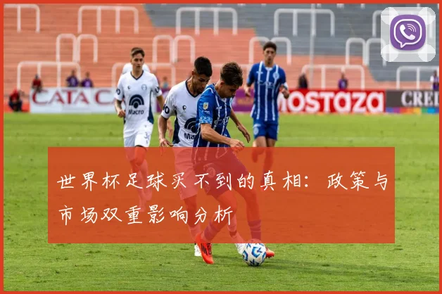 世界杯足球买不到的真相:政策与市场双重影响分析